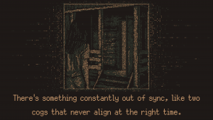 Screenshot of the player character standing in front of a wood house. The door is open and light is coming through. Text at the bottom says "There's something constantly out of sync, like two cogs that never align at the right time."