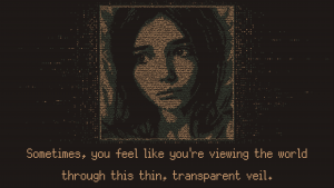 A screenshot of the player character lying in a bed. Only the head is visible. Her eyes are open and look to the side. A text below says "Sometimes, you feel like you're viewing the workd through this thin, transparent veil."